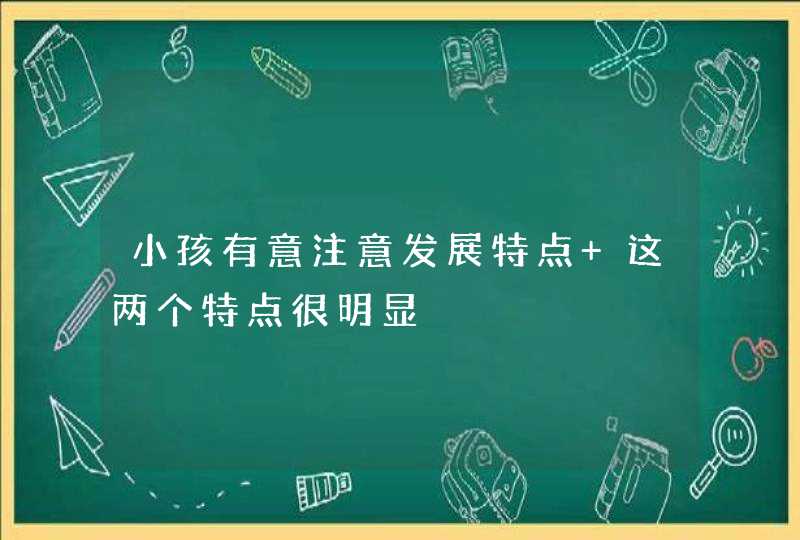 小孩有意注意发展特点 这两个特点很明显,第1张