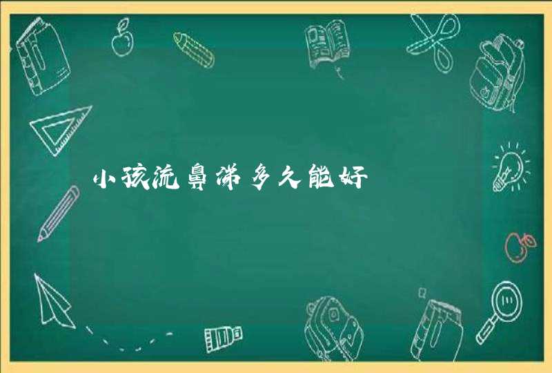 小孩流鼻涕多久能好,第1张