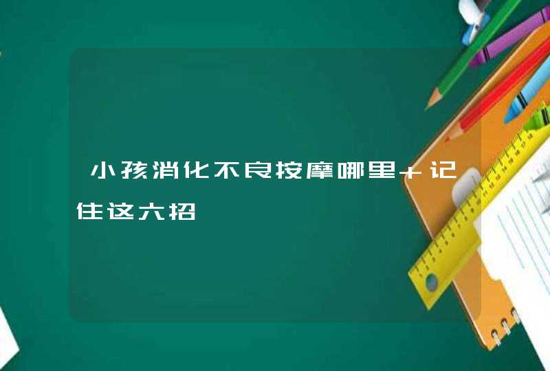 小孩消化不良按摩哪里 记住这六招,第1张