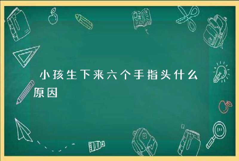 小孩生下来六个手指头什么原因,第1张