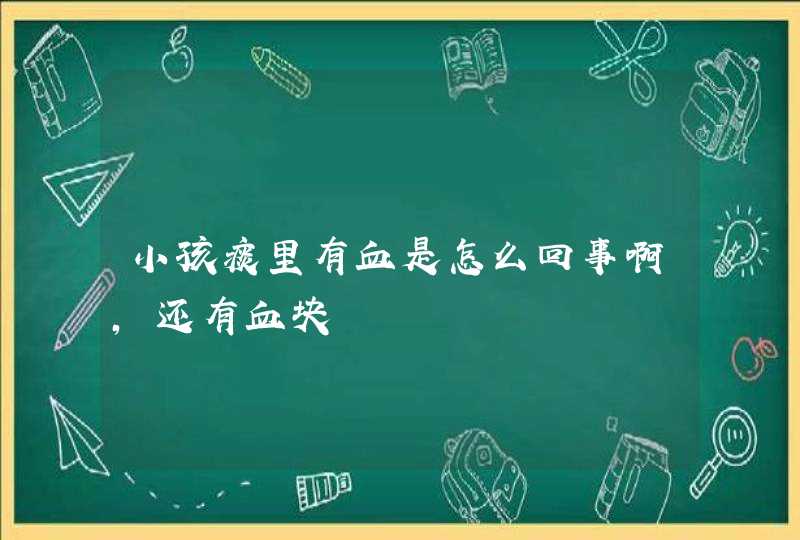 小孩痰里有血是怎么回事啊，还有血块,第1张