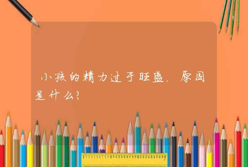 小孩的精力过于旺盛，原因是什么？,第1张