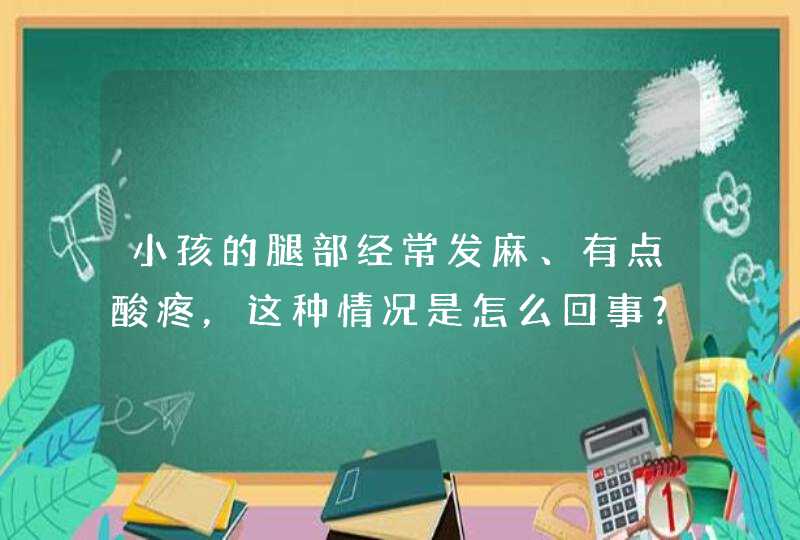 小孩的腿部经常发麻、有点酸疼，这种情况是怎么回事？,第1张