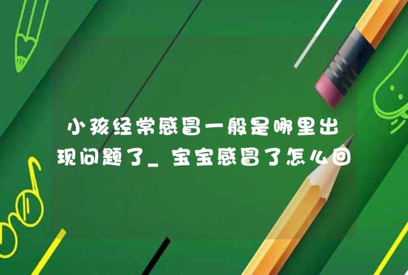 小孩经常感冒一般是哪里出现问题了_宝宝感冒了怎么回事,第1张