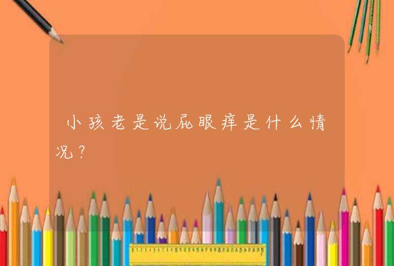 小孩老是说屁眼痒是什么情况？,第1张