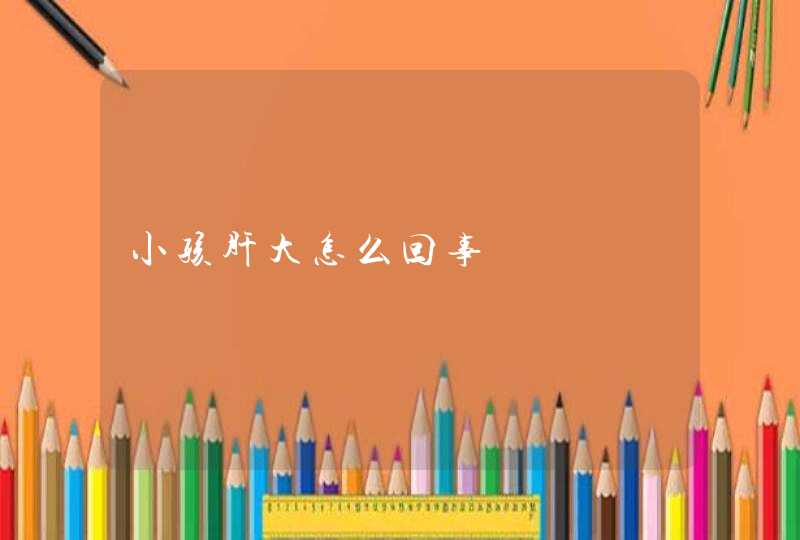 小孩肝大怎么回事,第1张