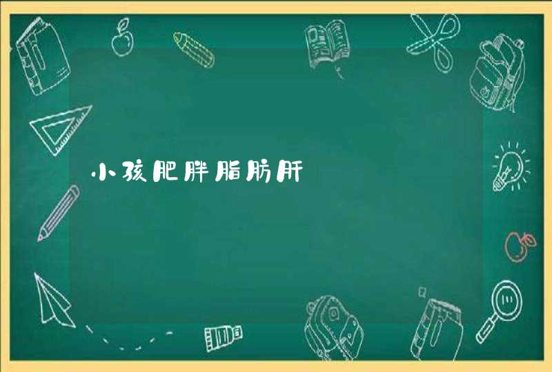 小孩肥胖脂肪肝,第1张