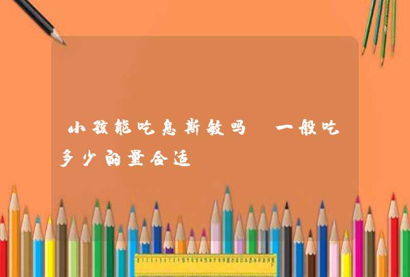 小孩能吃息斯敏吗，一般吃多少的量合适？,第1张