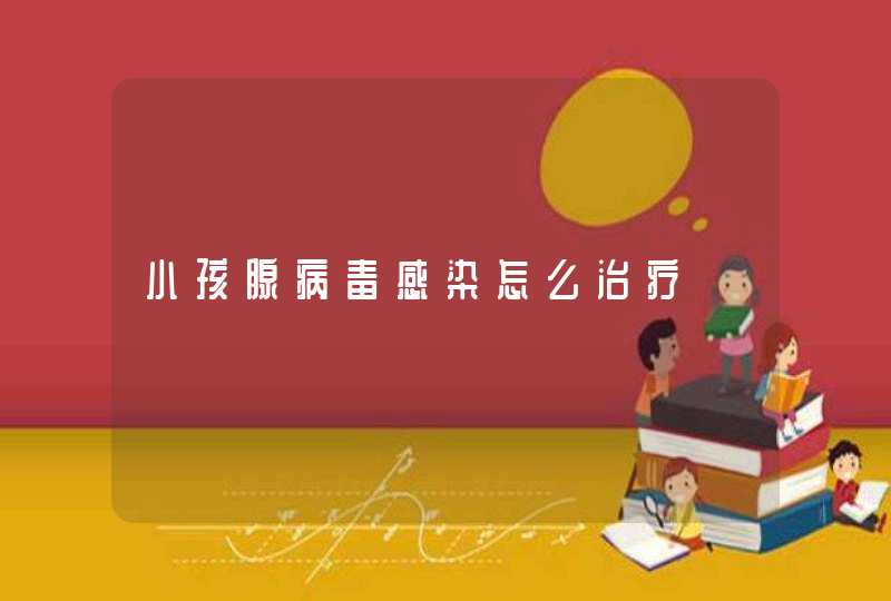 小孩腺病毒感染怎么治疗,第1张