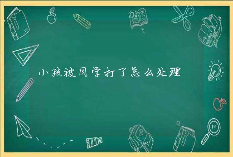 小孩被同学打了怎么处理,第1张