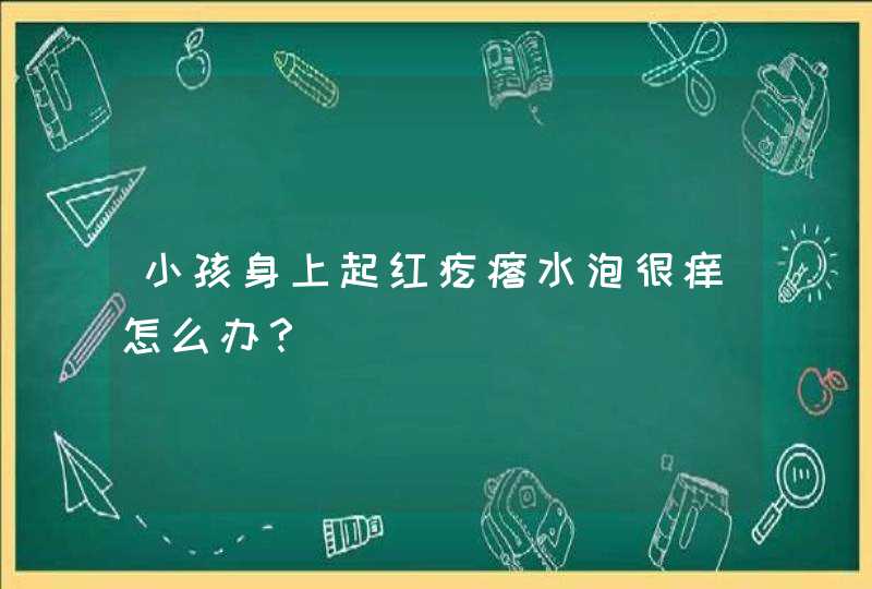 小孩身上起红疙瘩水泡很痒怎么办？,第1张