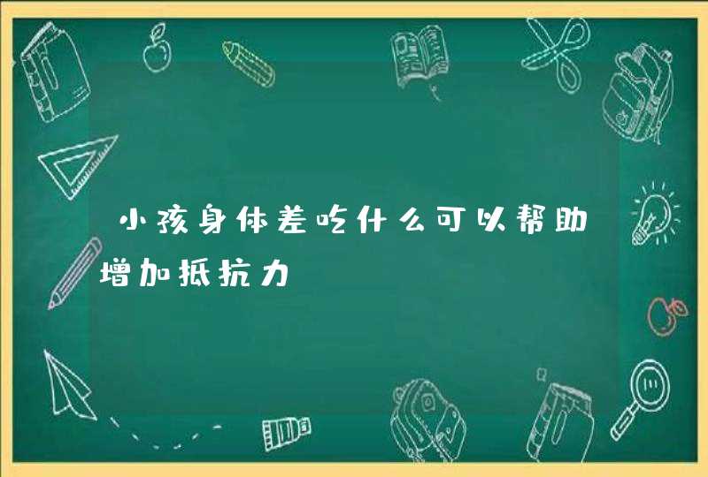 小孩身体差吃什么可以帮助增加抵抗力？,第1张