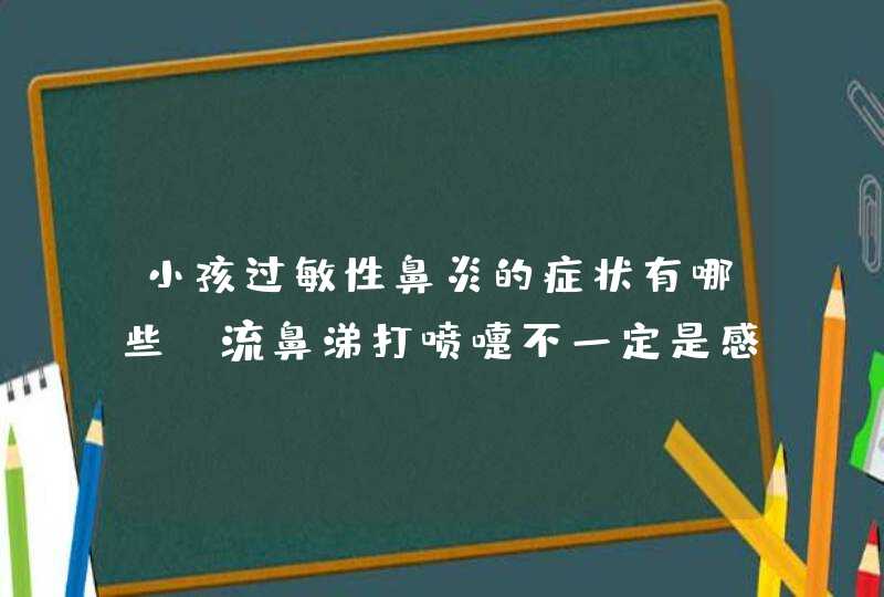 小孩过敏性鼻炎的症状有哪些 流鼻涕打喷嚏不一定是感冒,第1张