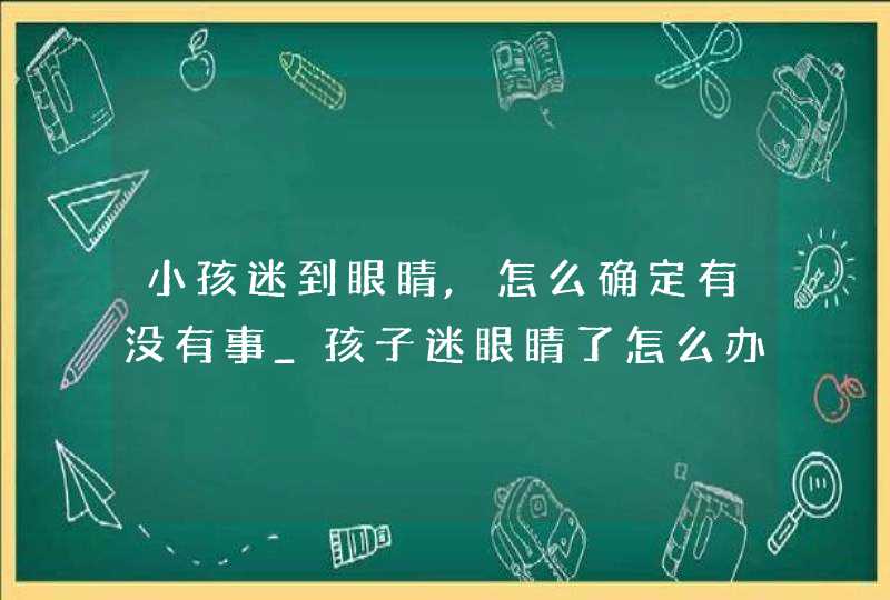 小孩迷到眼睛,怎么确定有没有事_孩子迷眼睛了怎么办,第1张