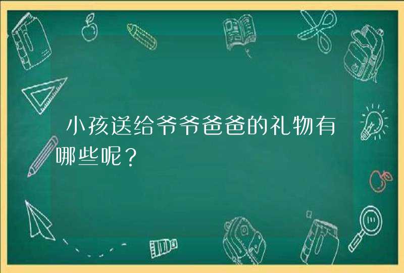 小孩送给爷爷爸爸的礼物有哪些呢？,第1张