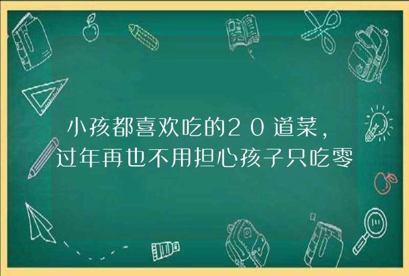 小孩都喜欢吃的20道菜，过年再也不用担心孩子只吃零食不吃饭啦,第1张