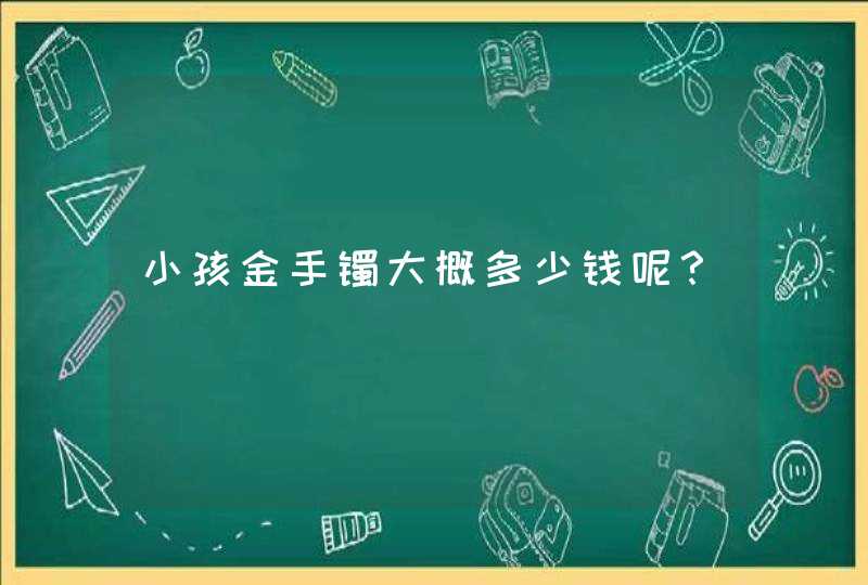 小孩金手镯大概多少钱呢？,第1张