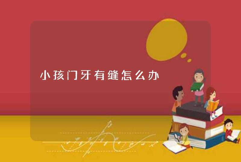 小孩门牙有缝怎么办,第1张