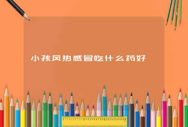 小孩风热感冒吃什么药好,第1张