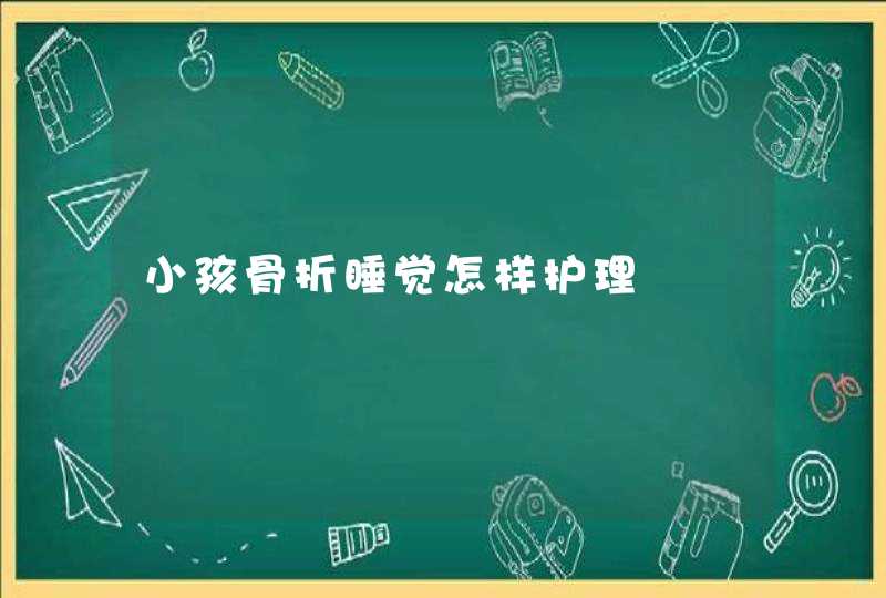 小孩骨折睡觉怎样护理,第1张