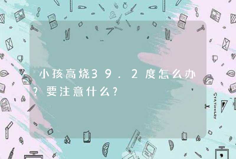 小孩高烧39.2度怎么办？要注意什么？,第1张