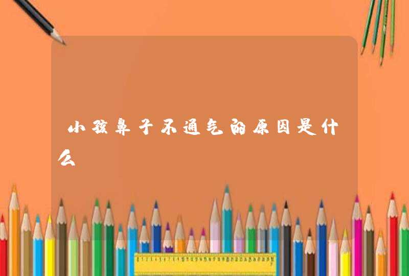 小孩鼻子不通气的原因是什么,第1张