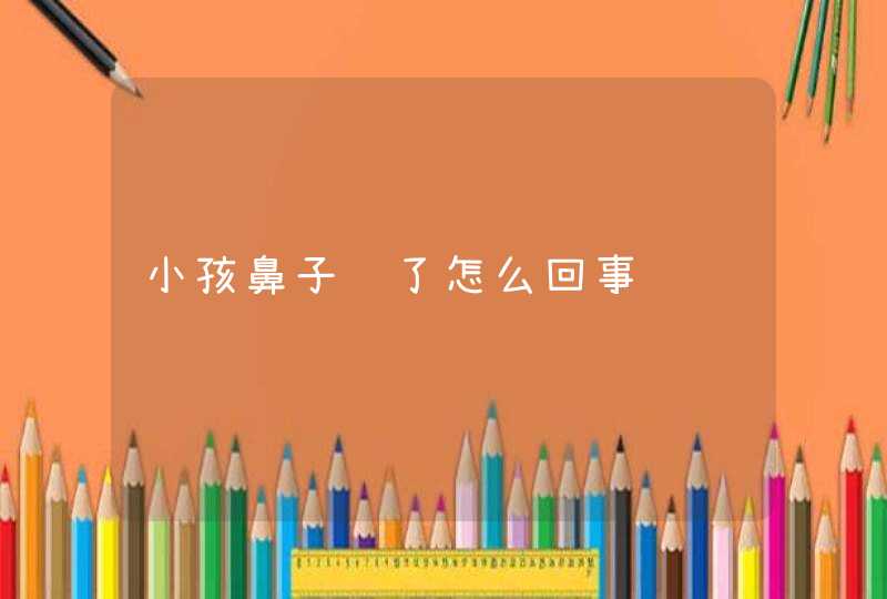 小孩鼻子肿了怎么回事,第1张