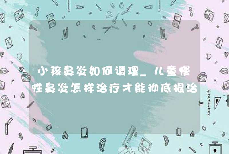 小孩鼻炎如何调理_儿童慢性鼻炎怎样治疗才能彻底根治,第1张