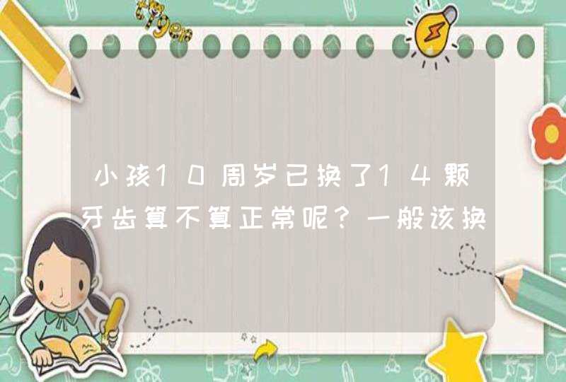 小孩10周岁已换了14颗牙齿算不算正常呢？一般该换几颗呢？,第1张