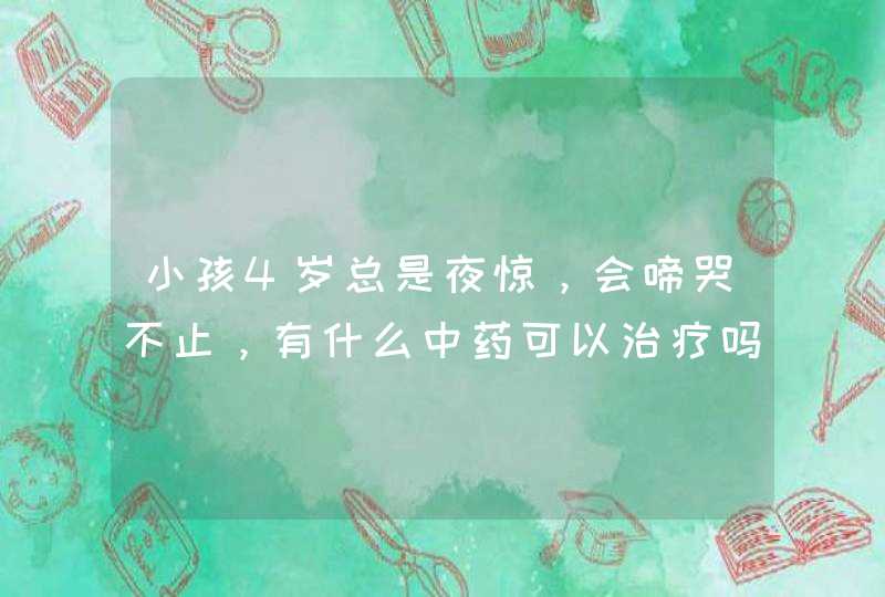 小孩4岁总是夜惊，会啼哭不止，有什么中药可以治疗吗？,第1张