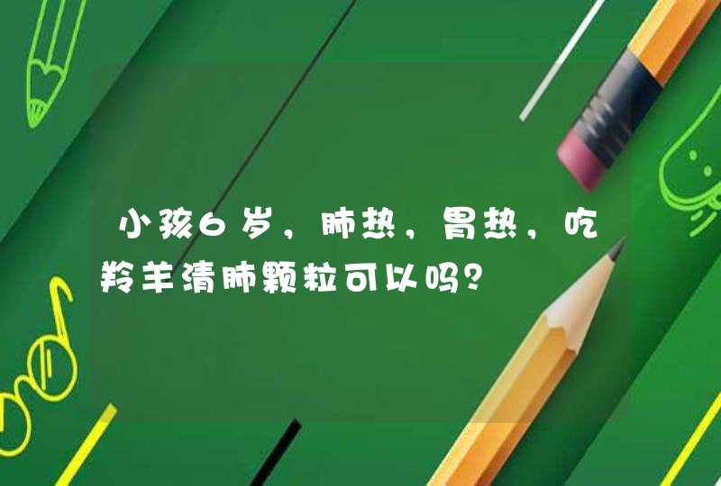 小孩6岁，肺热，胃热，吃羚羊清肺颗粒可以吗？,第1张