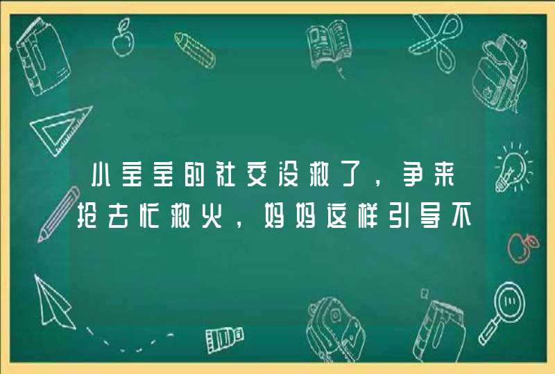 小宝宝的社交没救了，争来抢去忙救火，妈妈这样引导不慌忙,第1张