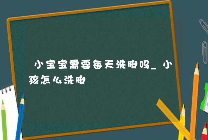 小宝宝需要每天洗脚吗_小孩怎么洗脚,第1张