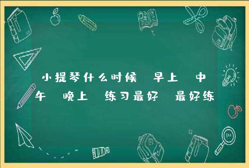 小提琴什么时候(早上、中午、晚上)练习最好?最好练习多少时间？ 专业人士，请教请教！！,第1张