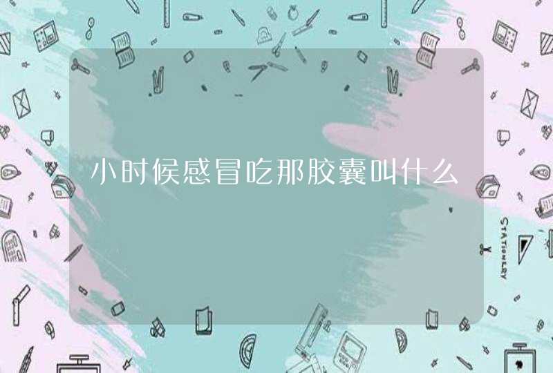 小时候感冒吃那胶囊叫什么,第1张