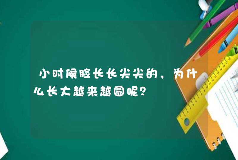 小时候脸长长尖尖的，为什么长大越来越圆呢？,第1张