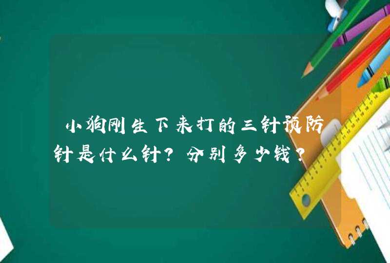 小狗刚生下来打的三针预防针是什么针？分别多少钱？,第1张