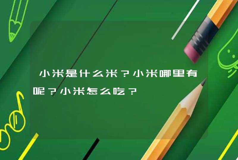 小米是什么米？小米哪里有呢？小米怎么吃？,第1张