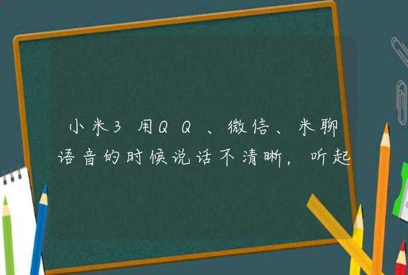 小米3用QQ、微信、米聊语音的时候说话不清晰，听起来人就像感冒了，这到底是怎么一回事？,第1张