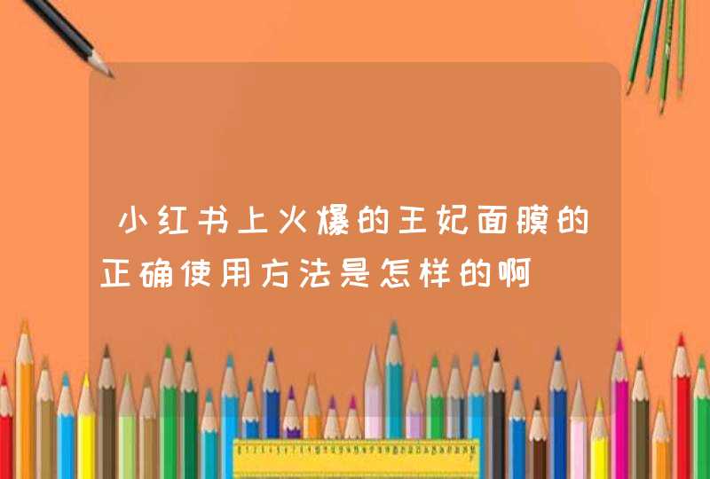 小红书上火爆的王妃面膜的正确使用方法是怎样的啊,第1张