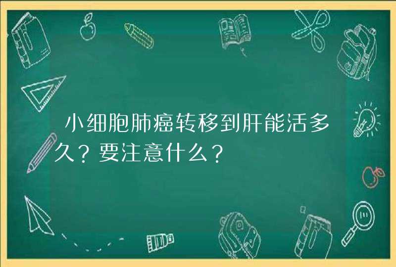 小细胞肺癌转移到肝能活多久？要注意什么？,第1张