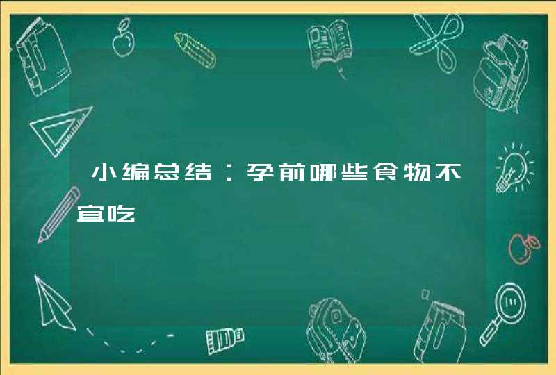 小编总结：孕前哪些食物不宜吃,第1张