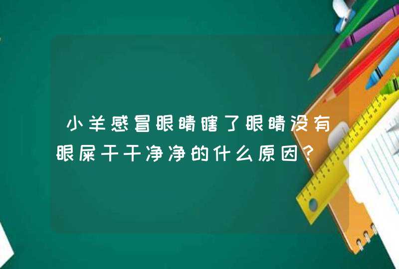 小羊感冒眼睛瞎了眼睛没有眼屎干干净净的什么原因？,第1张