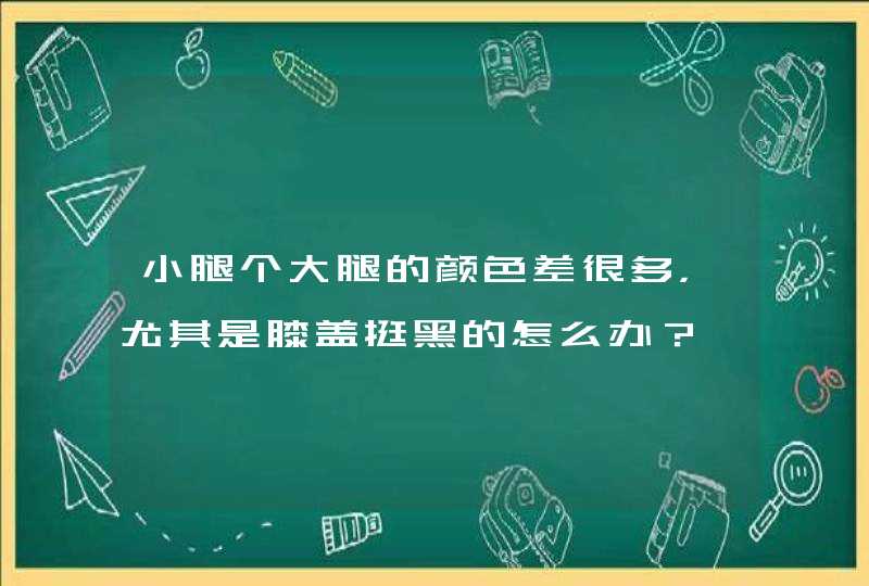 小腿个大腿的颜色差很多，尤其是膝盖挺黑的怎么办？,第1张