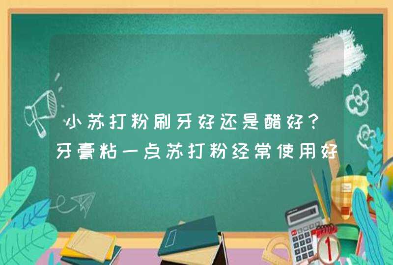 小苏打粉刷牙好还是醋好？牙膏粘一点苏打粉经常使用好不好？,第1张