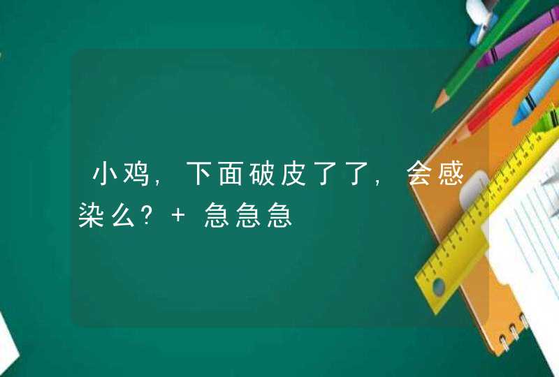 小鸡,下面破皮了了,会感染么? 急急急,第1张