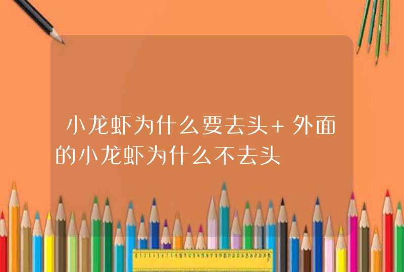 小龙虾为什么要去头 外面的小龙虾为什么不去头,第1张