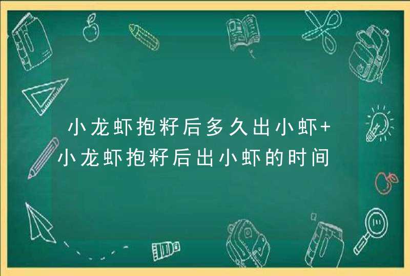 小龙虾抱籽后多久出小虾 小龙虾抱籽后出小虾的时间,第1张