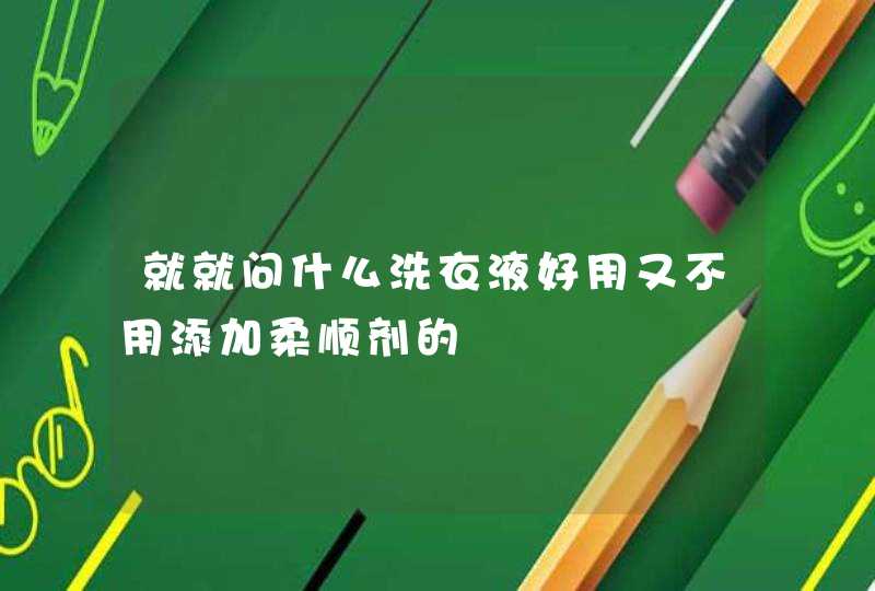 就就问什么洗衣液好用又不用添加柔顺剂的,第1张