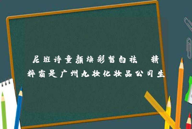 尼班诗童颜焕彩皙白祛斑精粹霜是广州九妆化妆品公司生产的吗,第1张